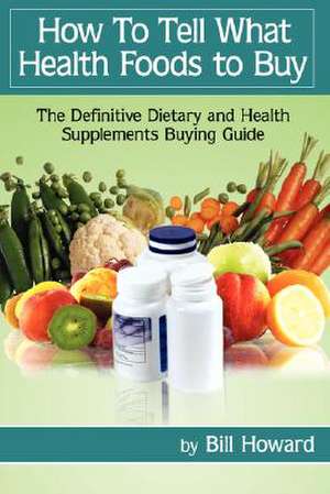 How to Tell What Health Foods to Buy: The Definitive Dietary and Health Supplements Buying Guide de Bill Howard