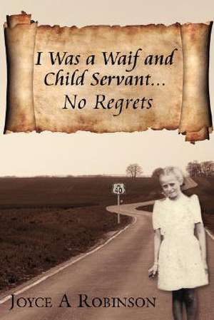 I Was a Waif and Child Servant. . .: No Regrets de Joyce A. Robinson