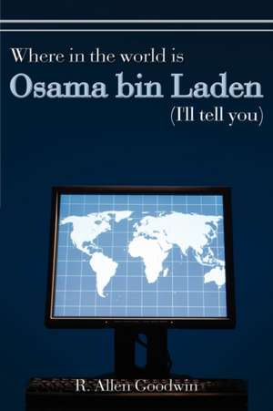 Where in the world is Osama bin Laden (I'll tell you) de R. Allen Goodwin