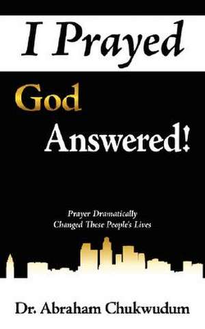 I Prayed God Answered! de Abraham Chukwudum