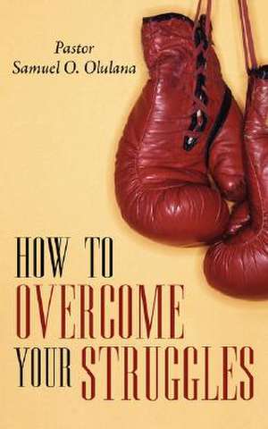 How to Overcome Your Struggles de Samuel Oludare Olulana