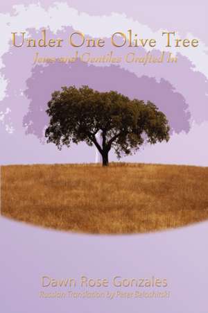 Under One Olive Tree: Jews and Gentiles Grafted In de Dawn Rose Gonzales