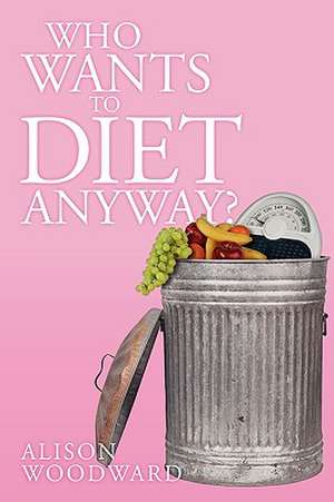 Who Wants to Diet Anyway? de Alison Woodward