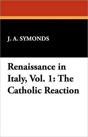 Renaissance in Italy, Vol. 1: The Catholic Reaction de J. A. Symonds