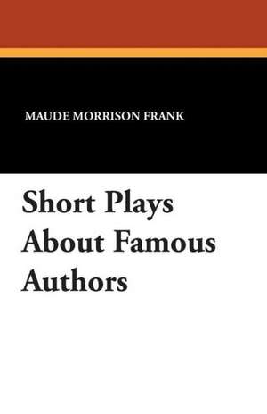 Short Plays about Famous Authors de Maude Morrison Frank