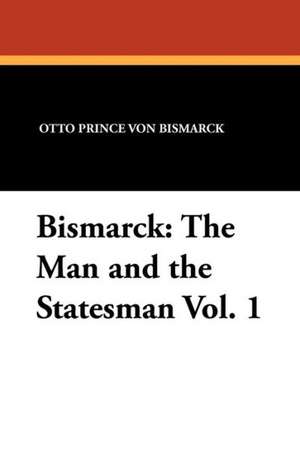 Bismarck: The Man and the Statesman Vol. 1 de Otto Prince Von Bismarck