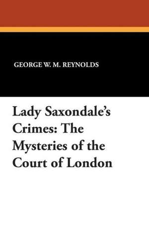 Lady Saxondale's Crimes: The Mysteries of the Court of London de George W. M. Reynolds