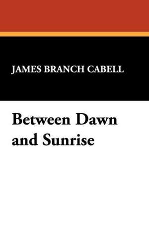 Between Dawn and Sunrise de James Branch Cabell