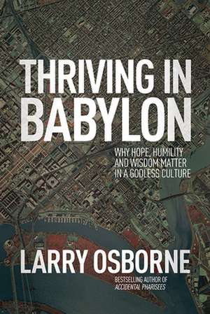 Thriving in Babylon: Why Hope, Humility, and Wisdom Matter in a Godless Culture de Larry Osborne