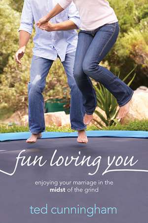 Fun Loving You: Enjoying Your Marriage in the Midst of the Grind de Ted Cunningham