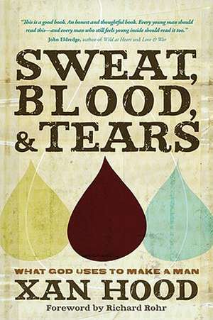 Sweat, Blood, & Tears: What God Uses to Make a Man de Xan Hood