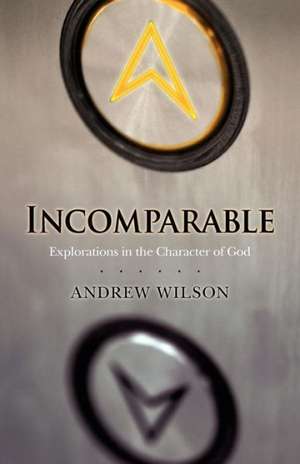 Incomparable: Explorations in the Character of God de Andrew Wilson