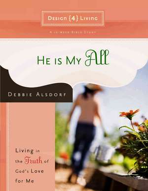 He Is My All: Living in the Truth of God's Love for Me de Debbie Alsdorf