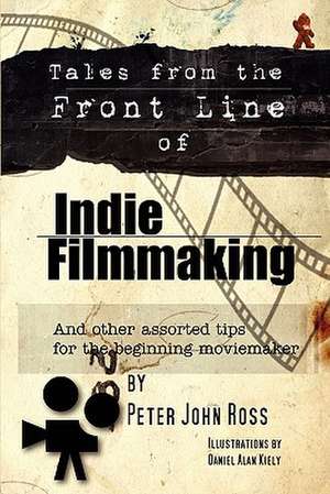 Tales from the Frontline of Indie Film de Peter John Ross