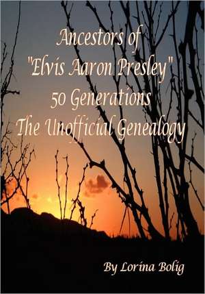 Ancestors of Elvis Aaron Presley 50 Generation the Unofficial Genealogy de Lorina Bolig