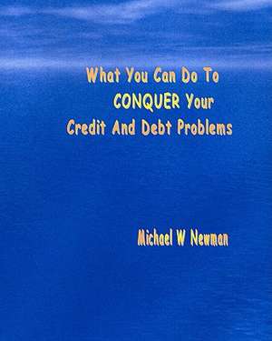 What You Can Do to Conquer Your Credit and Debt Problems de Michael W. Newman