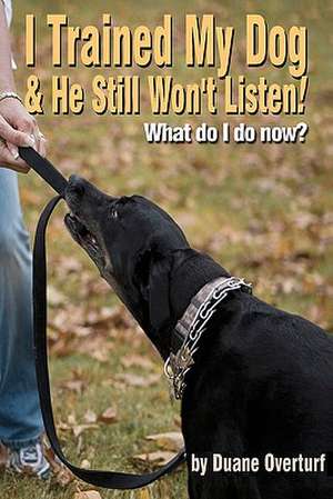 I Trained My Dog & He Still Won't Listen! de Duane Overturf