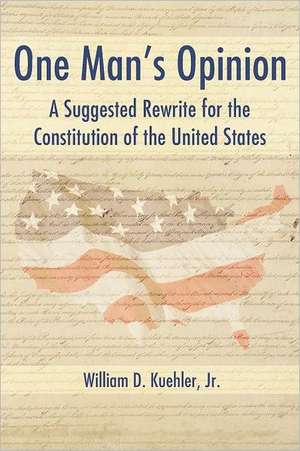 One Man's Opinion: A Suggested Rewrite for the Constitution of the United States de William D. Kuehler