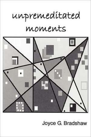 Unpremeditated Moments de Joyce G. Bradshaw