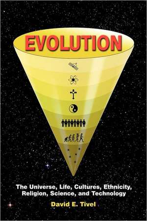 Evolution: The Universe, Life, Cultures, Ethnicity, Religion, Science, and Technology de David Tivel