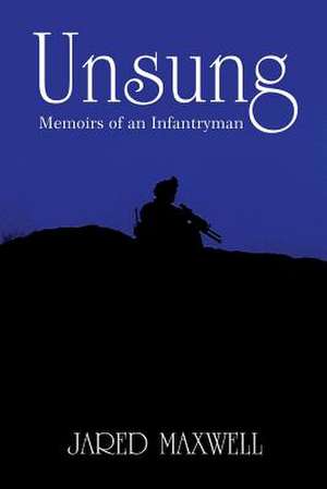 Unsung: Memoirs of an Infantryman de Jared Maxwell