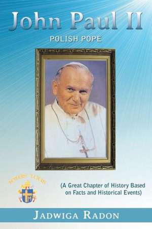 John Paul II: Polish Pope (a Great Chapter of History Based on Facts and Historical Events) de Jadwiga Radon