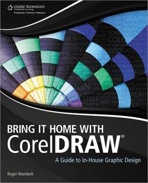 Bring It Home with CorelDRAW: A Guide to In-House Graphic Design de Roger Wambolt