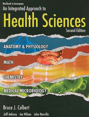 Workbook to Accompany an Integrated Approach to Health Sciences: Anatomy and Physiology, Math, Chemistry, and Medical Microbiology de Bruce J. Colbert