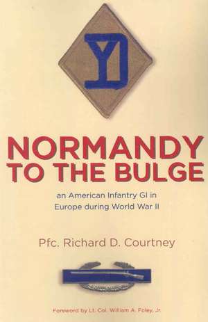 Normandy to the Bulge: An American Infantry GI in Europe During World War II de Pfc Richard D. Courtney