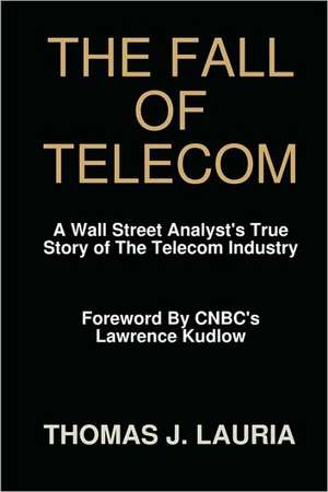 The Fall of Telecom: A Wall Street Analyst's True Story of the Telecom Industry de Thomas J. Lauria