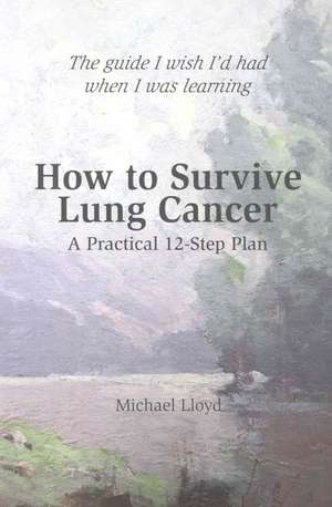 How to Survive Lung Cancer: A Practical 12-step Plan de Michael Lloyd