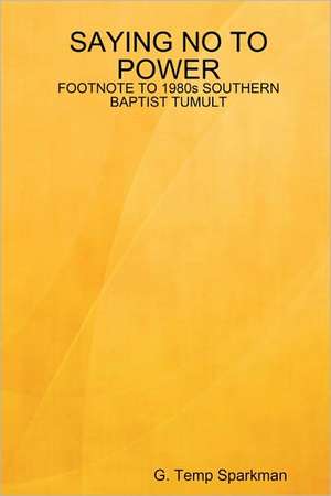 Saying No to Power: FOOTNOTE TO 1980s SOUTHERN BAPTIST TUMULT de G. Temp Sparkman