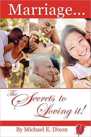 Marriage...the Secrets to Loving It! de Michael E. Dixon