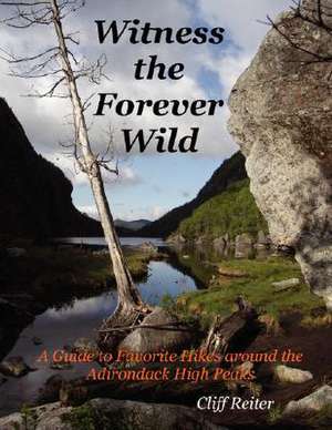 Witness the Forever Wild, A Guide to Favorite Hikes around the Adirondack High Peaks de Clifford Reiter