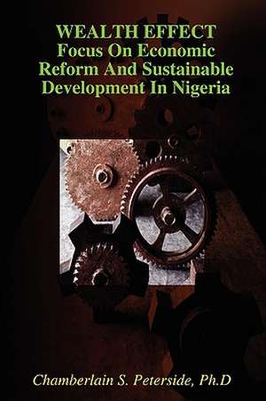 Wealth Effect Focus on Economic Reform and Sustainable Development in Nigeria de Ph. D. Chamberlain S. Peterside