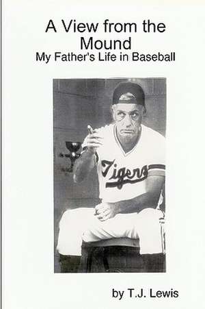 A View from the Mound; My Father's Life in Baseball de T. J. Lewis