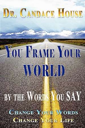 You Frame Your World By The Words You Say de Candace House