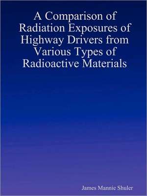 A Comparison of Radiation Exposures of Highway Drivers from Various Types of Radioactive Materials de James Shuler