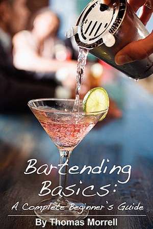 Bartending Basics: A Complete Beginner's Guide de Thomas Morrell