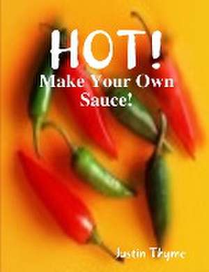 HOT! - Make Your Own Sauce! de Justin Thyme