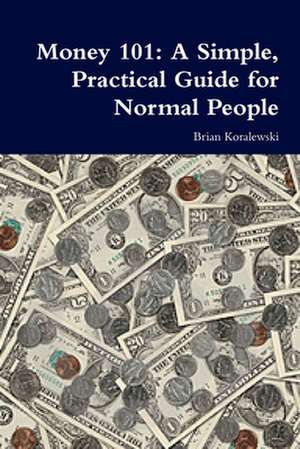 Money 101: A Simple, Practical Guide for Normal People de Brian Koralewski