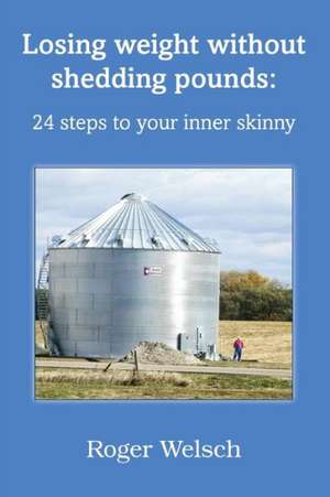 Losing Weight Without Shedding Pounds: 24 Steps to Your Inner Skinny de Roger Welsch