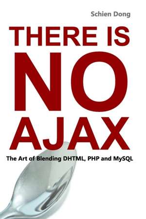 There Is No Ajax - The Art of Blending DHTML, PHP and MySQL de Schien Dong