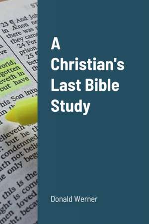 A Christian's Last Bible Study de Donald Werner