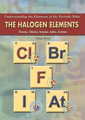 The Halogen Elements: Fluorine, Chlorine, Bromine, Iodine, Astatine de Greg Roza