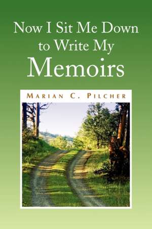 Now I Sit Me Down to Write My Memoirs de Marian C. Pilcher