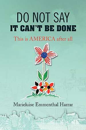 Do Not Say It Can't Be Done de Marieluise Emmenthal Harrar