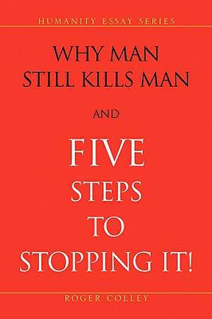 Why Man Still Kills Man and Five Steps to Stopping It! de Roger Colley