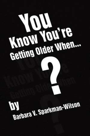 You Know You're Getting Older When... de Barbara V. Sparkman-Wilson