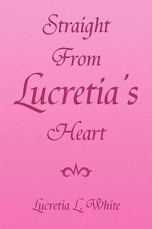 Straight from Lucretia's Heart de Lucretia L. White